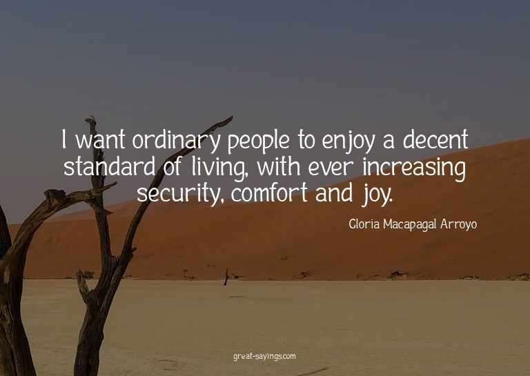 I want ordinary people to enjoy a decent standard of li
