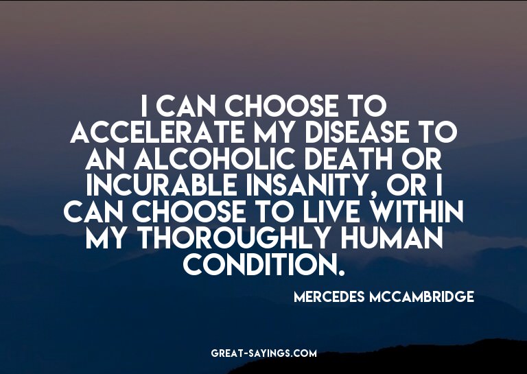 I can choose to accelerate my disease to an alcoholic d