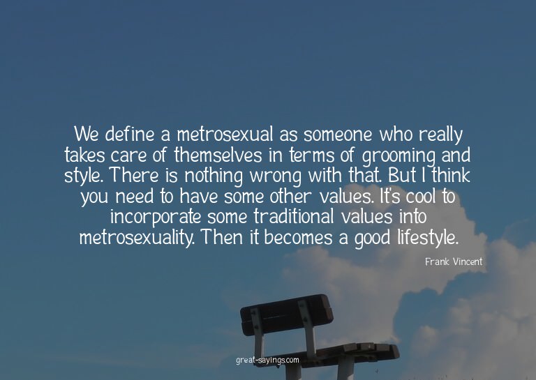We define a metrosexual as someone who really takes car