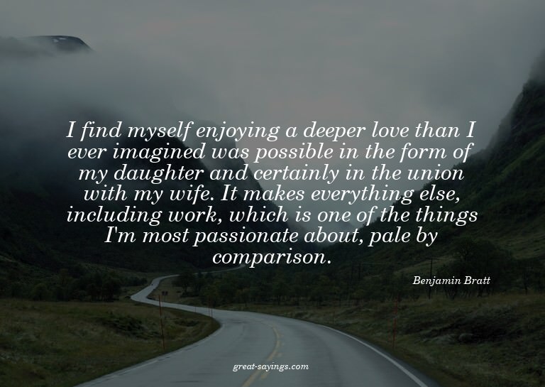 I find myself enjoying a deeper love than I ever imagin