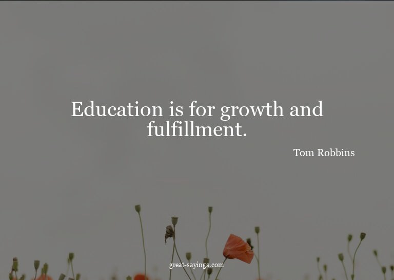 Education is for growth and fulfillment.

