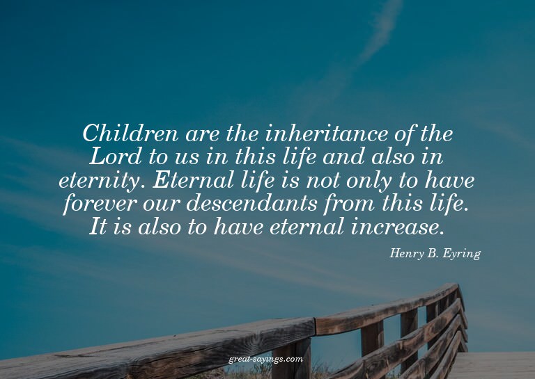 Children are the inheritance of the Lord to us in this