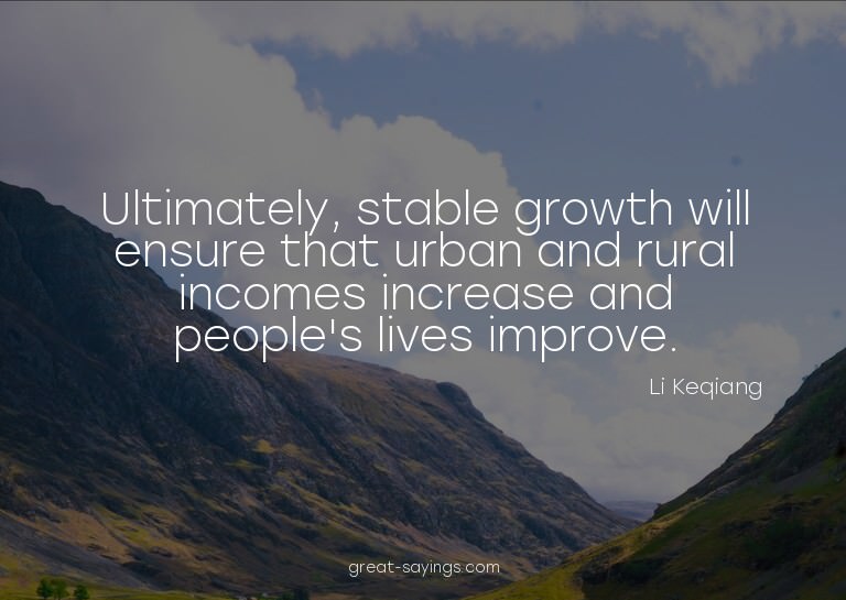 Ultimately, stable growth will ensure that urban and ru