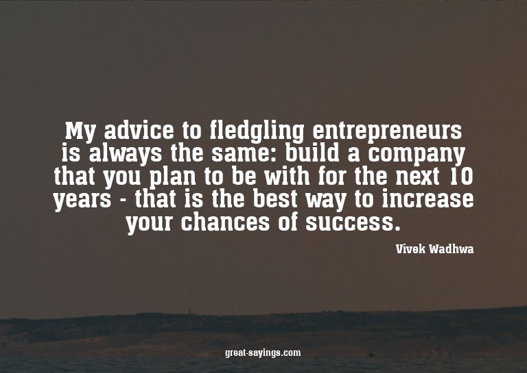My advice to fledgling entrepreneurs is always the same