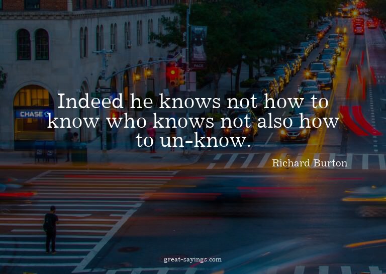 Indeed he knows not how to know who knows not also how