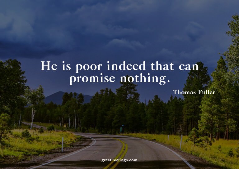 He is poor indeed that can promise nothing.

