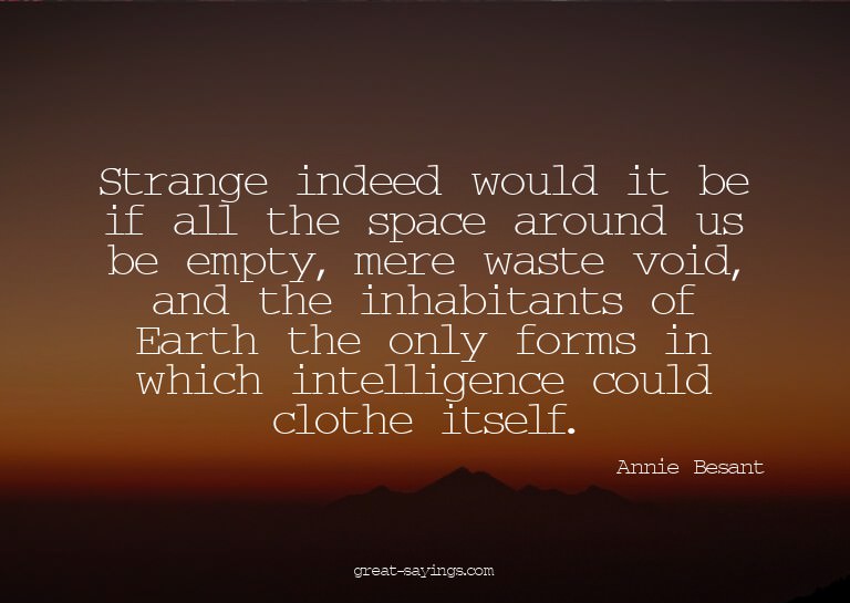 Strange indeed would it be if all the space around us b
