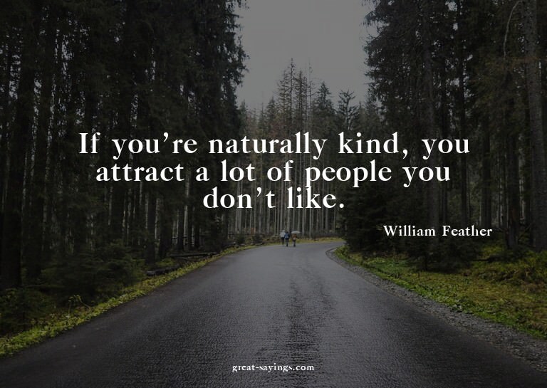 If you're naturally kind, you attract a lot of people y