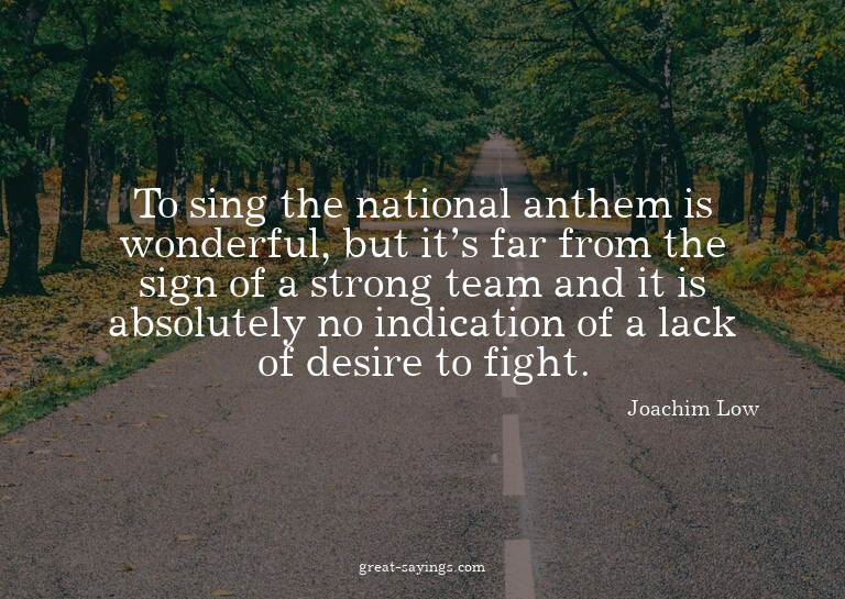 To sing the national anthem is wonderful, but it's far