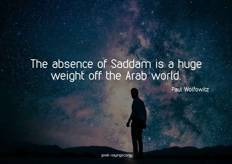 The absence of Saddam is a huge weight off the Arab wor