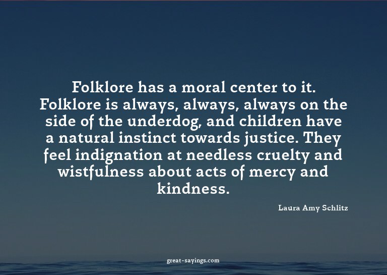 Folklore has a moral center to it. Folklore is always,