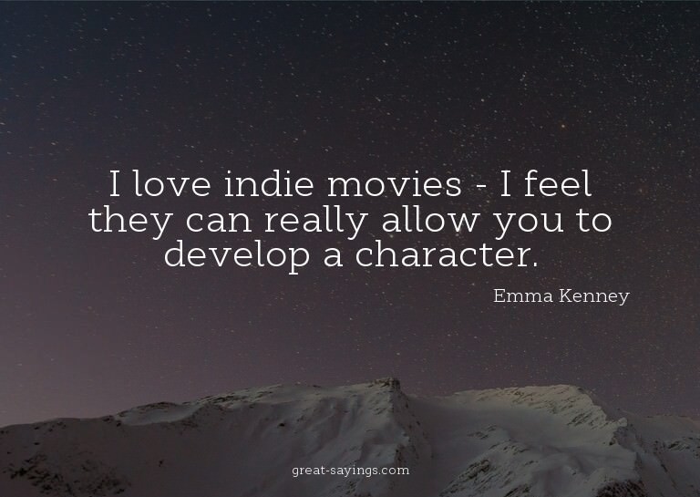 I love indie movies - I feel they can really allow you