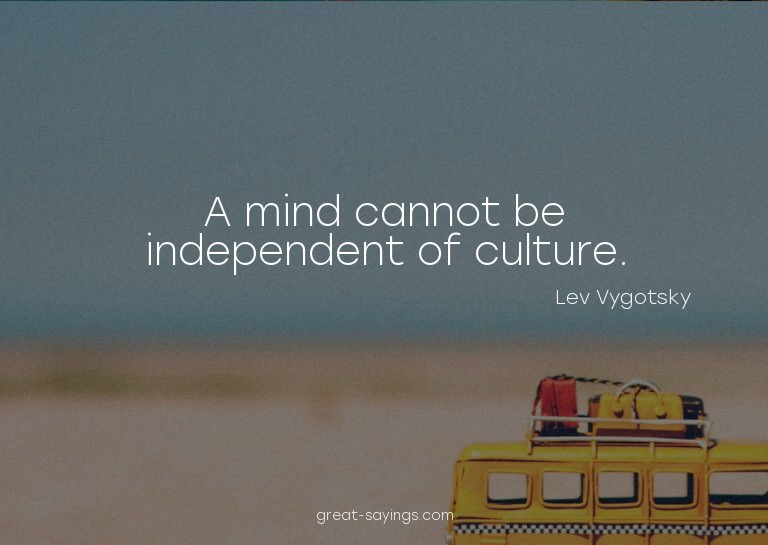 A mind cannot be independent of culture.

