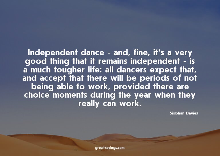 Independent dance - and, fine, it's a very good thing t