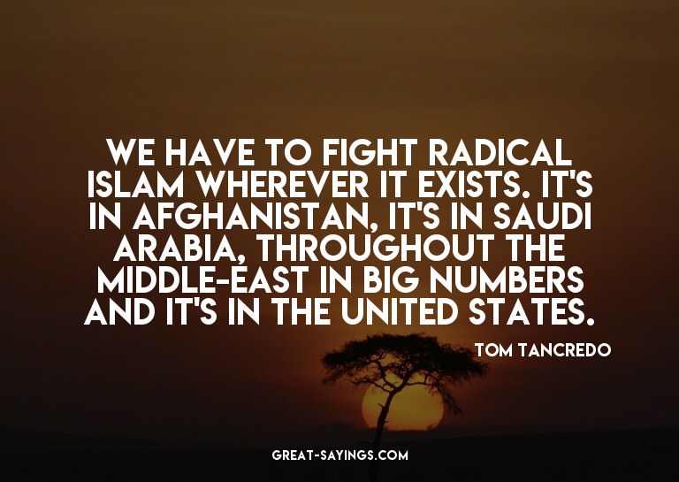 We have to fight radical Islam wherever it exists. It's