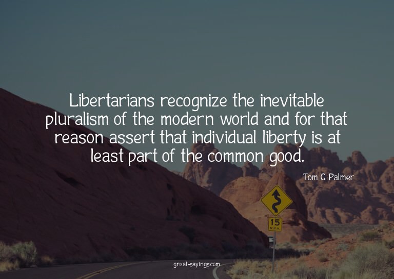 Libertarians recognize the inevitable pluralism of the