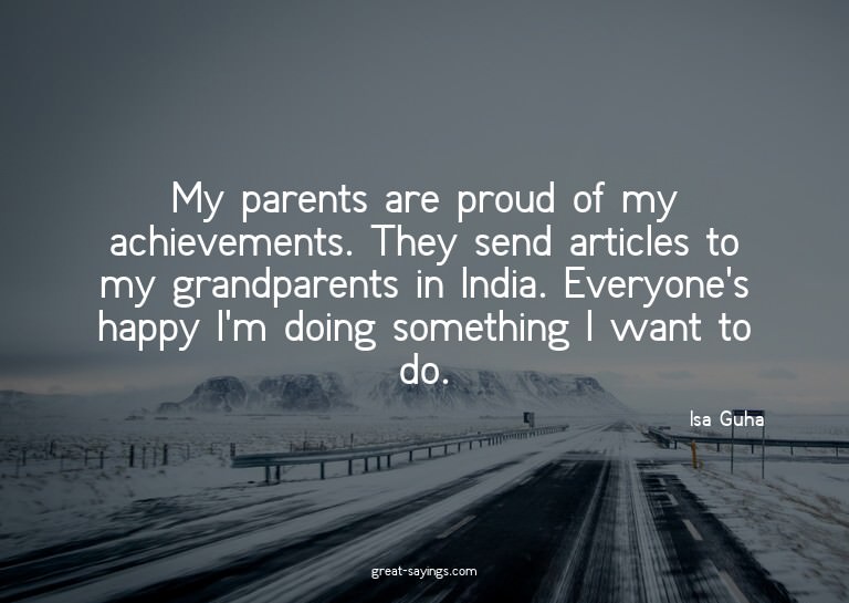My parents are proud of my achievements. They send arti