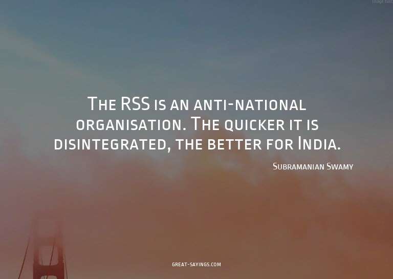 The RSS is an anti-national organisation. The quicker i