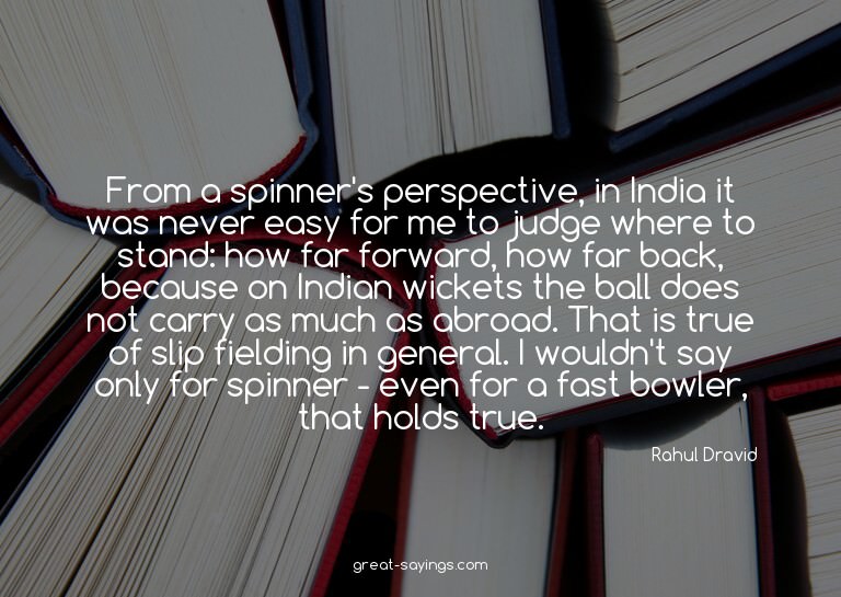 From a spinner's perspective, in India it was never eas