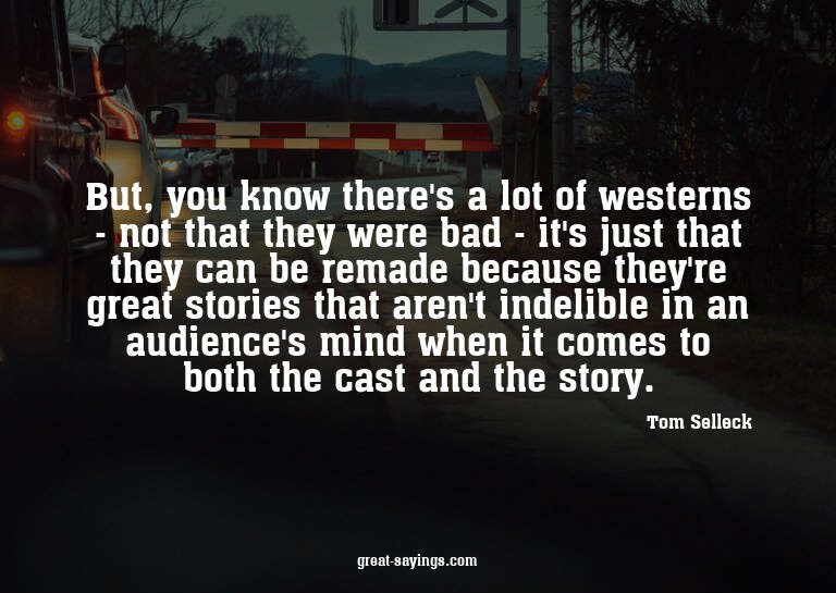 But, you know there's a lot of westerns - not that they