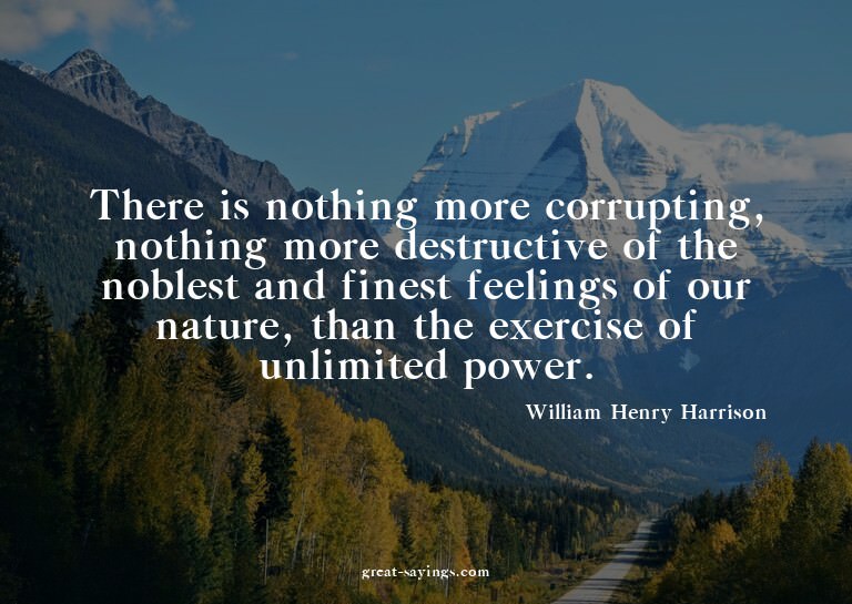There is nothing more corrupting, nothing more destruct