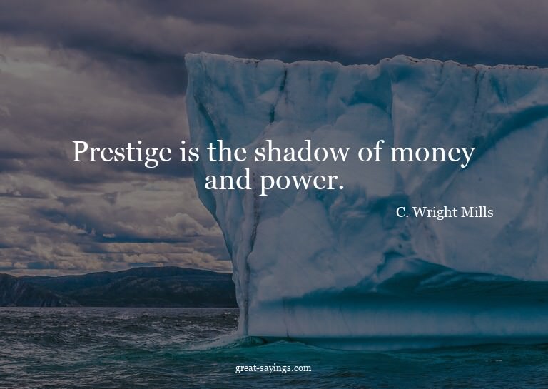 Prestige is the shadow of money and power.

