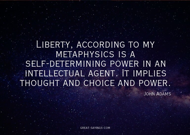 Liberty, according to my metaphysics is a self-determin