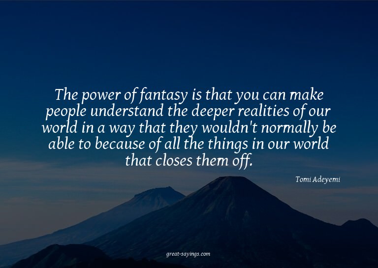 The power of fantasy is that you can make people unders