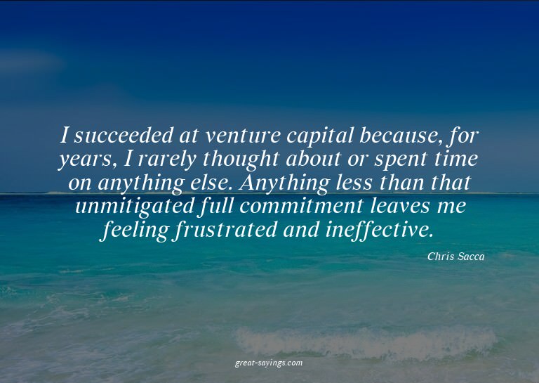 I succeeded at venture capital because, for years, I ra