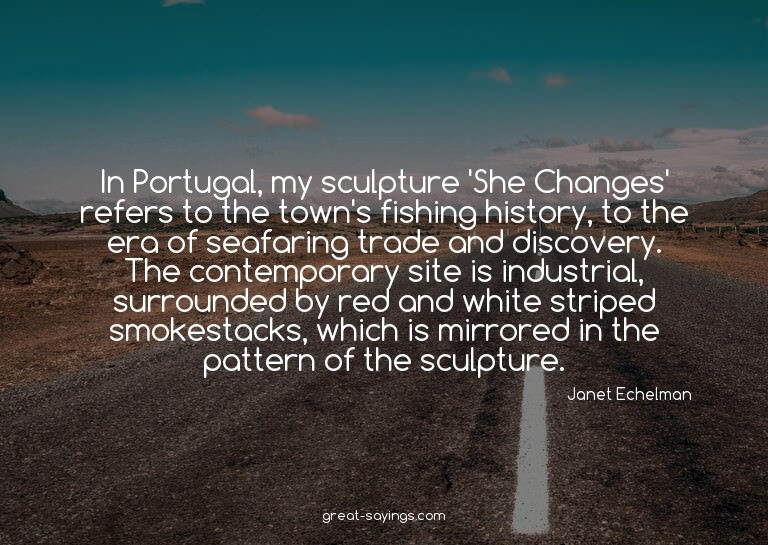 In Portugal, my sculpture 'She Changes' refers to the t