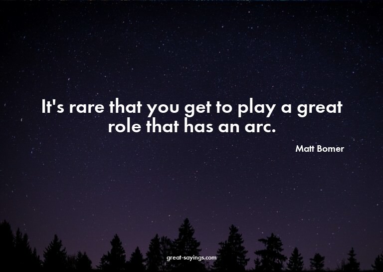 It's rare that you get to play a great role that has an