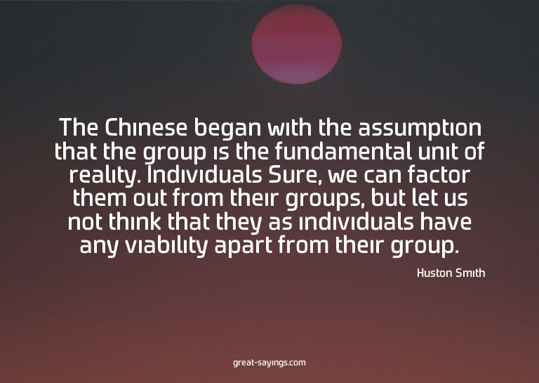 The Chinese began with the assumption that the group is