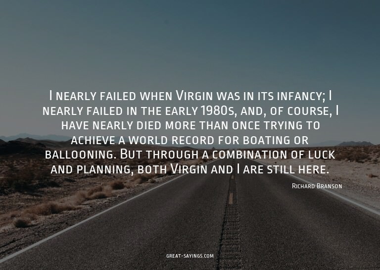 I nearly failed when Virgin was in its infancy; I nearl