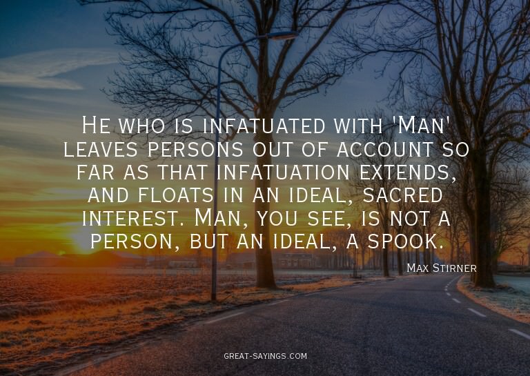He who is infatuated with 'Man' leaves persons out of a