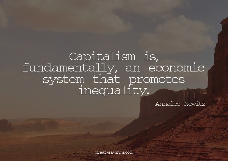 Capitalism is, fundamentally, an economic system that p