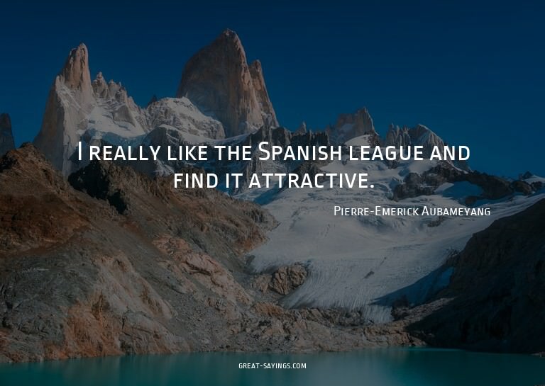 I really like the Spanish league and find it attractive