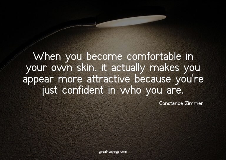 When you become comfortable in your own skin, it actual