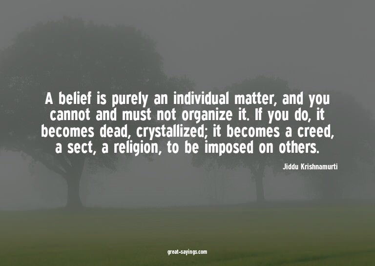 A belief is purely an individual matter, and you cannot