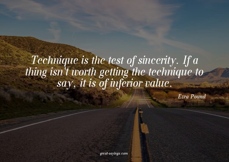 Technique is the test of sincerity. If a thing isn't wo