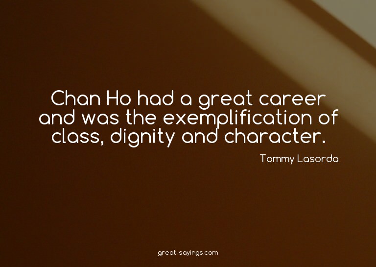Chan Ho had a great career and was the exemplification