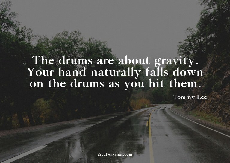 The drums are about gravity. Your hand naturally falls