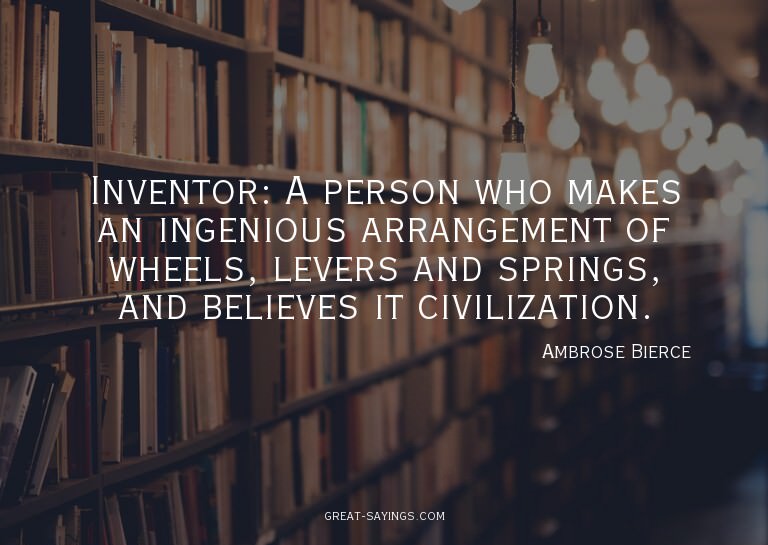 Inventor: A person who makes an ingenious arrangement o