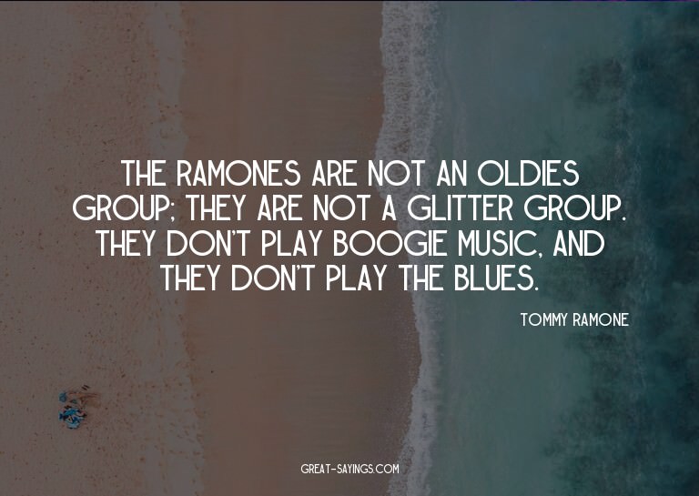 The Ramones are not an oldies group; they are not a gli