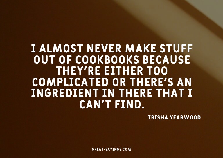 I almost never make stuff out of cookbooks because they