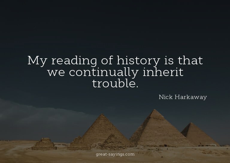 My reading of history is that we continually inherit tr