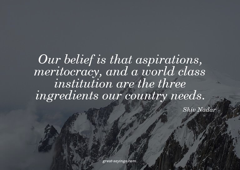 Our belief is that aspirations, meritocracy, and a worl