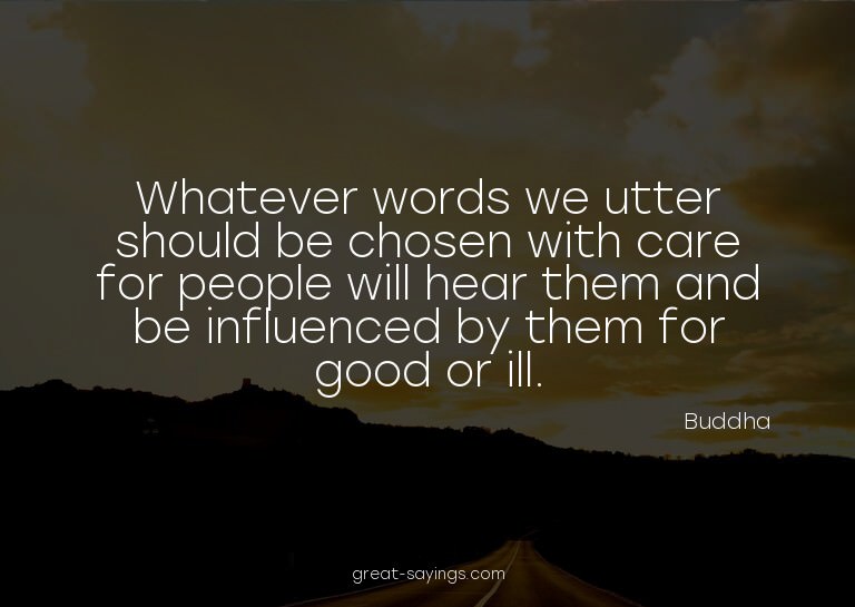 Whatever words we utter should be chosen with care for