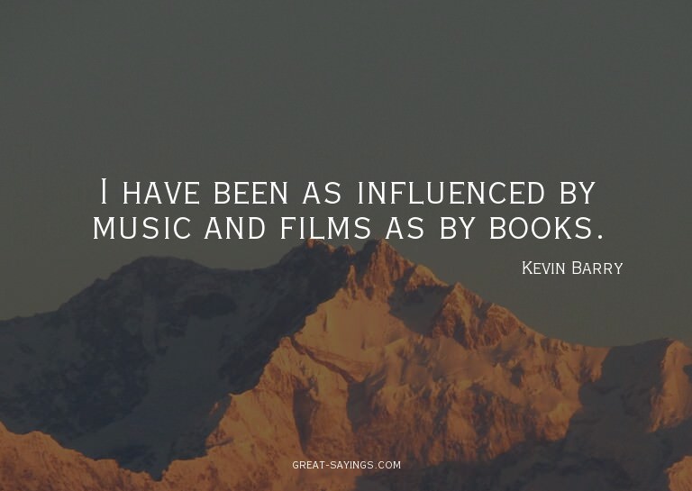 I have been as influenced by music and films as by book