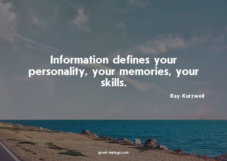 Information defines your personality, your memories, yo