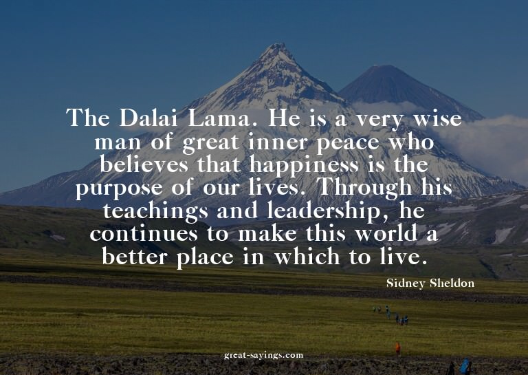 The Dalai Lama. He is a very wise man of great inner pe